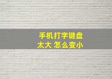 手机打字键盘太大 怎么变小